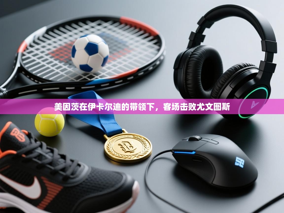 美因茨在伊卡尔迪的带领下，客场击败尤文图斯  第2张